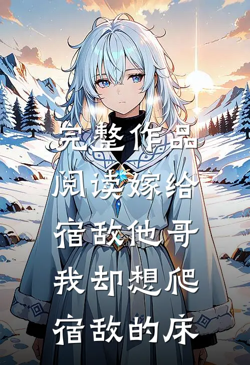 完整作品阅读嫁给宿敌他哥，我却想爬宿敌的床