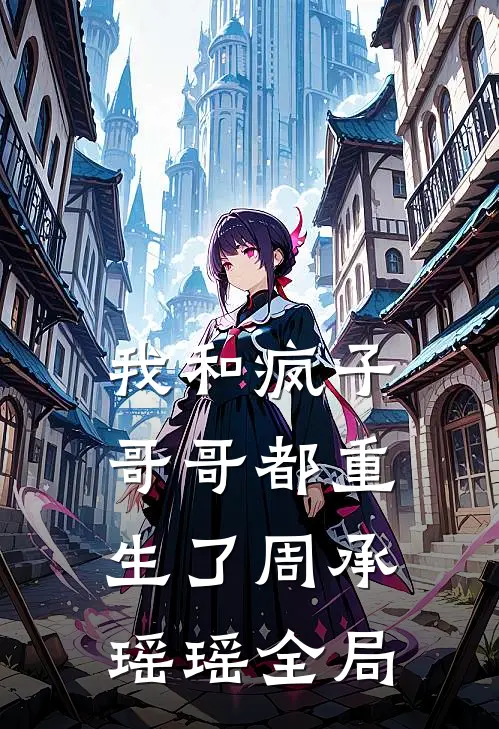 我和疯子哥哥都重生了周承瑶瑶全局