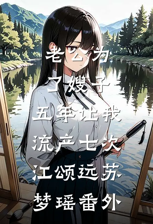老公为了嫂子，五年让我流产七次江颂远苏梦瑶 番外