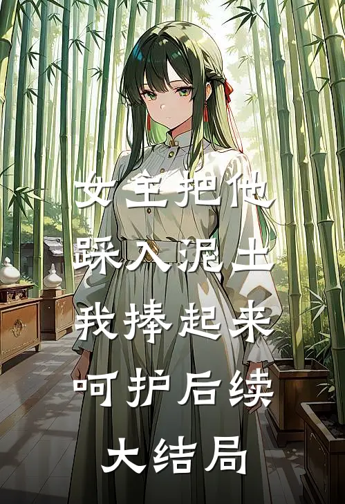 女主把他踩入泥土，我捧起来呵护后续大结局