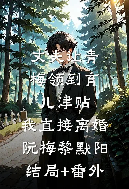 丈夫让青梅领到育儿津贴，我直接离婚阮梅黎默阳结局+番外