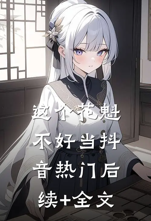 这个花魁不好当抖音热门后续+全文