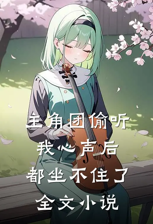 主角团偷听我心声后，都坐不住了全文小说