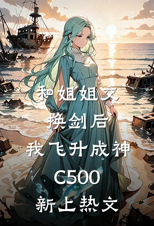 和姐姐交换剑后，我飞升成神C500新上热文