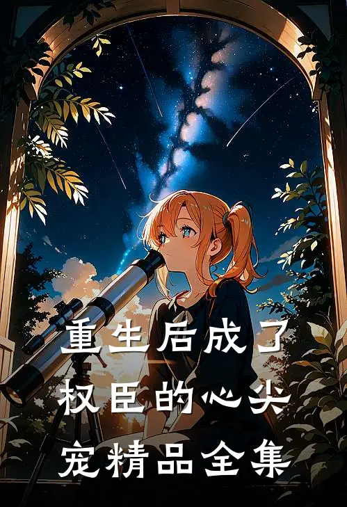 重生后成了权臣的心尖宠精品全集