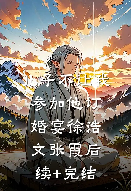 儿子不让我参加他订婚宴徐浩文张霞后续+完结