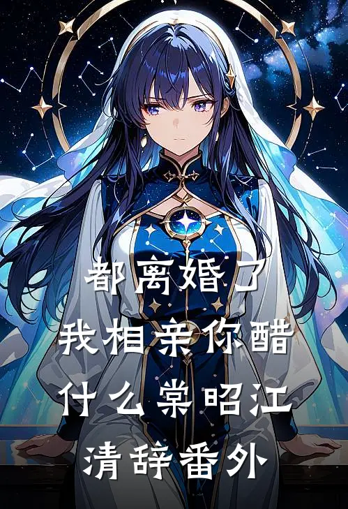 都离婚了，我相亲你醋什么棠昭江清辞 番外