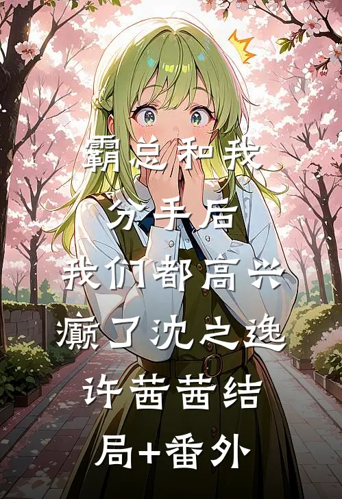 霸总和我分手后，我们都高兴癫了沈之逸许茜茜结局+番外