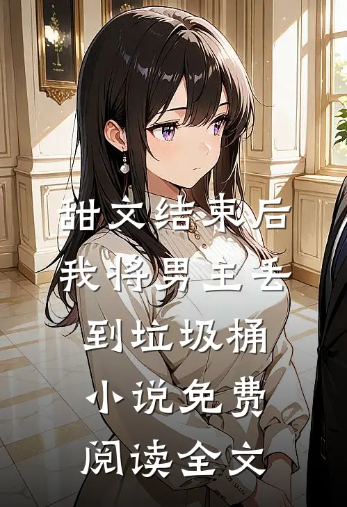 甜文结束后，我将男主丢到垃圾桶小说免费阅读全文