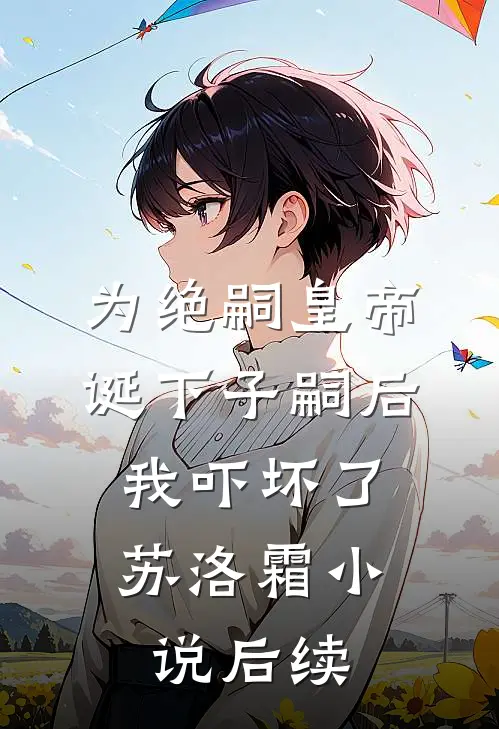 为绝嗣皇帝诞下子嗣后，我吓坏了苏洛霜小说后续