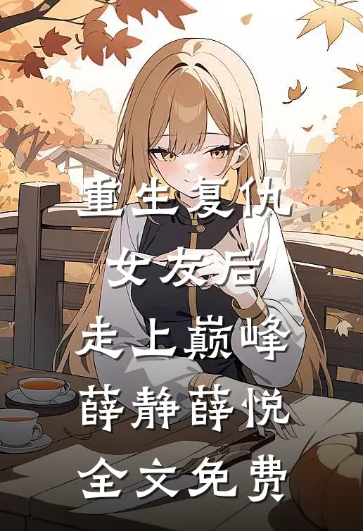 重生复仇女友后，走上巅峰薛静薛悦全文免费