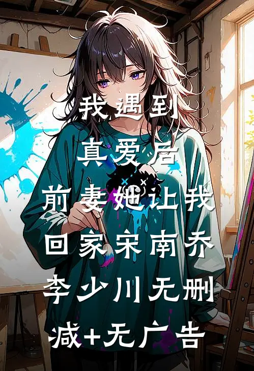 我遇到真爱后，前妻她让我回家宋南乔李少川无删减+无广告