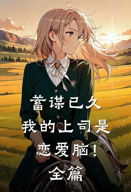 蓄谋已久，我的上司是恋爱脑！全篇