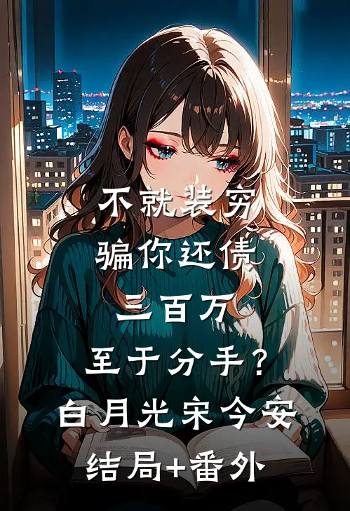 不就装穷骗你还债三百万，至于分手？白月光宋今安结局+番外