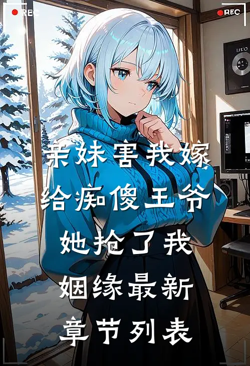 亲妹害我嫁给痴傻王爷，她抢了我姻缘最新章节列表