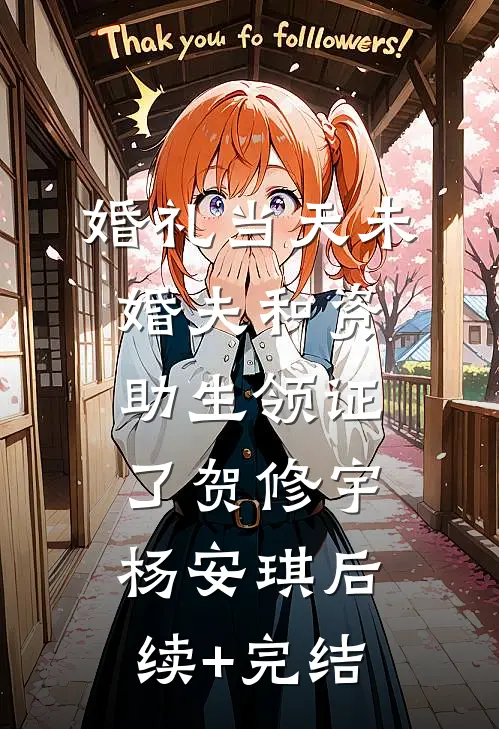 婚礼当天未婚夫和资助生领证了贺修宇杨安琪后续+完结