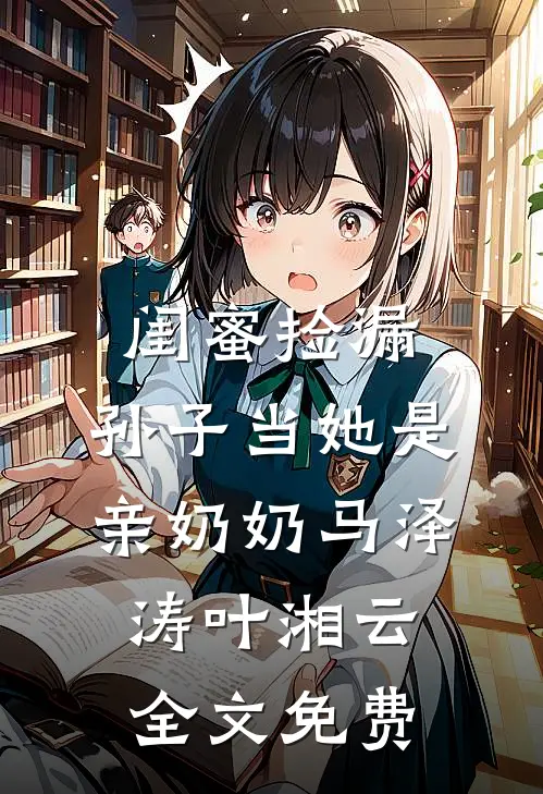 闺蜜捡漏，孙子当她是亲奶奶马泽涛叶湘云全文免费