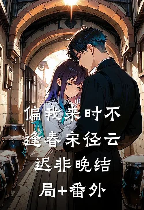 偏我来时不逢春宋径云迟非晚结局+番外
