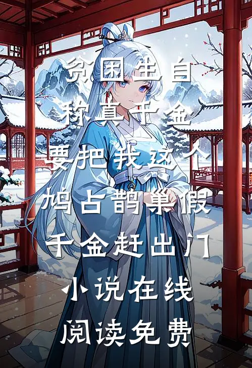 贫困生自称真千金，要把我这个鸠占鹊巢假千金赶出门小说在线阅读免费