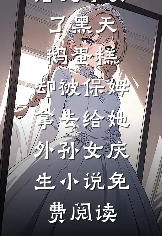 给儿子买了黑天鹅蛋糕，却被保姆拿去给她外孙女庆生小说免费阅读