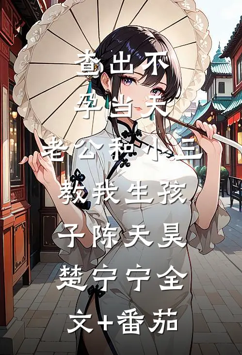 查出不孕当天，老公和小三教我生孩子陈天昊楚宁宁全文+番茄