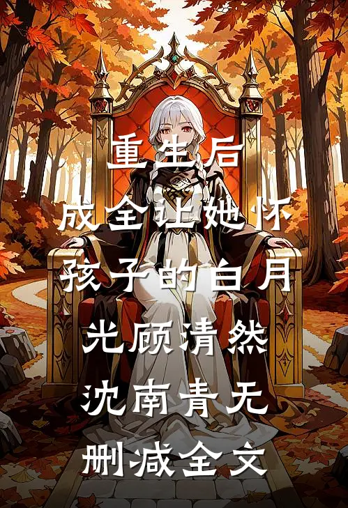 重生后，成全让她怀孩子的白月光顾清然沈南青无删减全文
