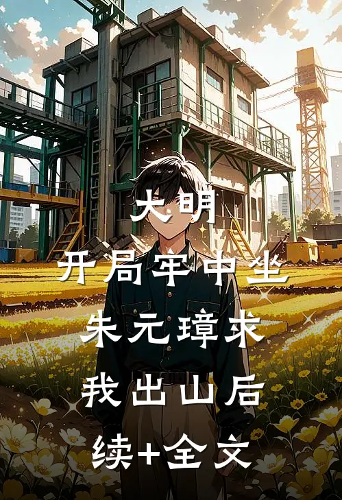 大明：开局牢中坐，朱元璋求我出山后续+全文
