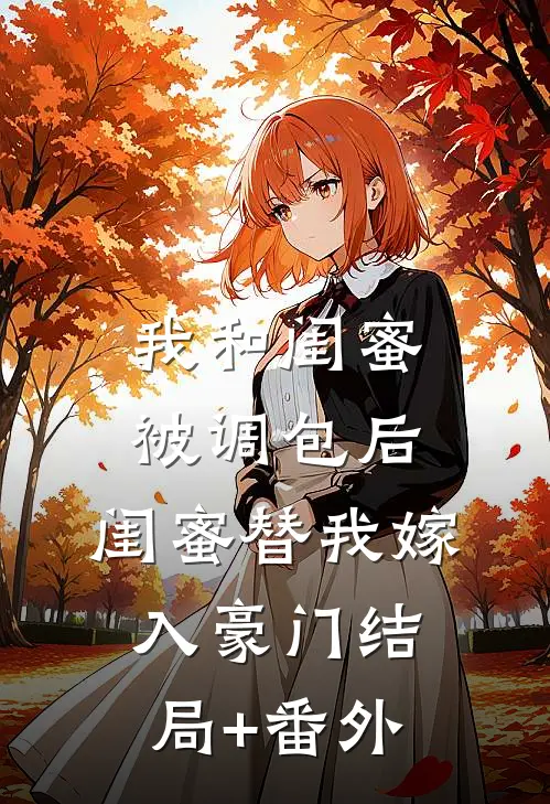 我和闺蜜被调包后，闺蜜替我嫁入豪门结局+番外