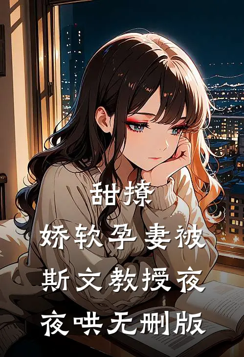 甜撩，娇软孕妻被斯文教授夜夜哄无删版