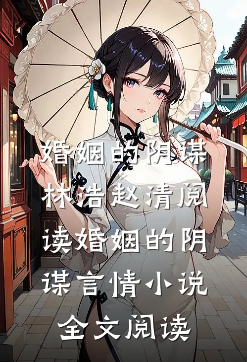 婚姻的阴谋林浩赵清阅读_婚姻的阴谋言情小说全文阅读