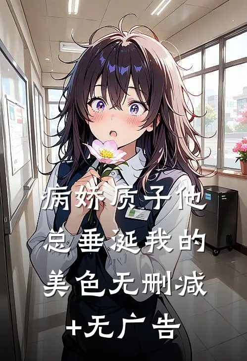 病娇质子他总垂涎我的美色无删减+无广告