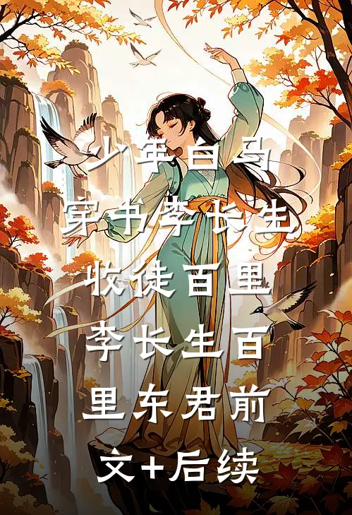 少年白马：穿书李长生，收徒百里李长生百里东君前文+后续