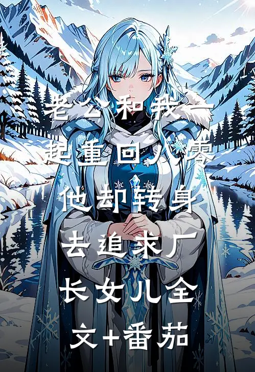 老公和我一起重回八零，他却转身去追求厂长女儿全文+番茄