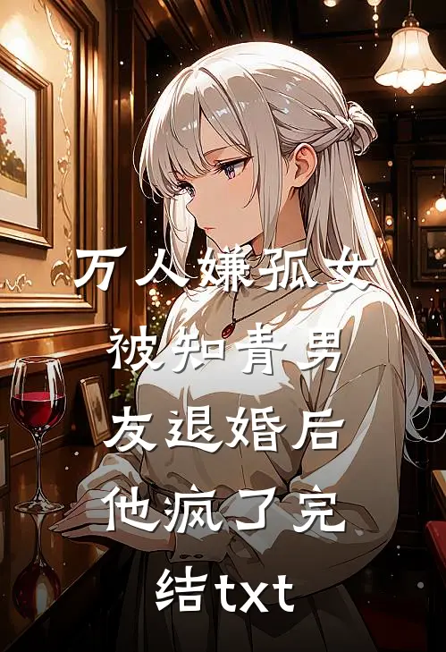 万人嫌孤女被知青男友退婚后，他疯了完结txt