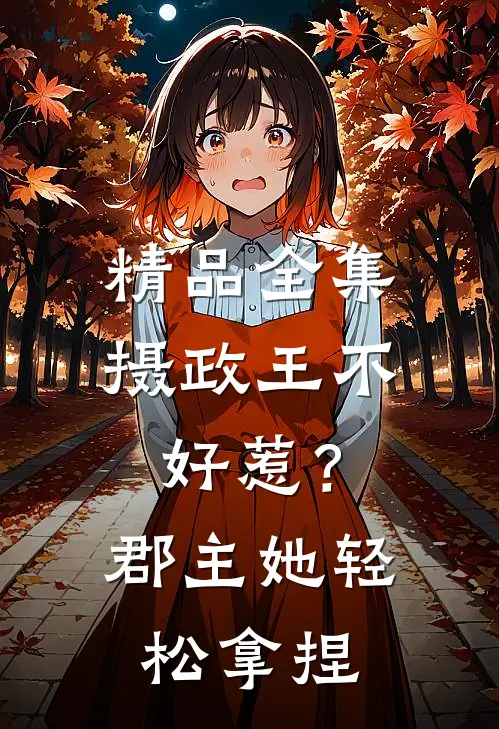 精品全集摄政王不好惹？郡主她轻松拿捏