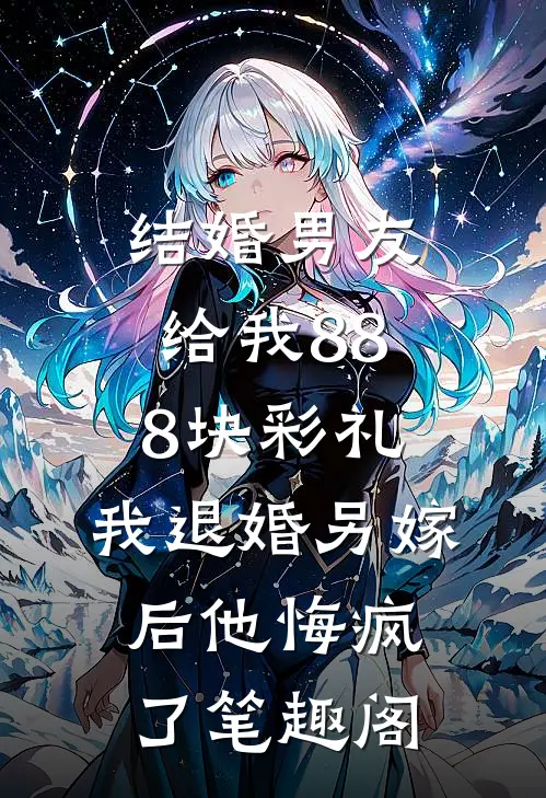 结婚男友给我888块彩礼，我退婚另嫁后他悔疯了笔趣阁