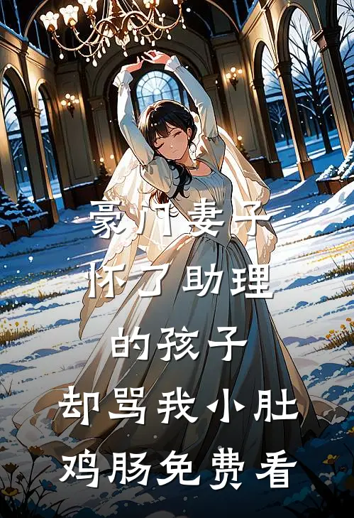 豪门妻子怀了助理的孩子，却骂我小肚鸡肠免费看