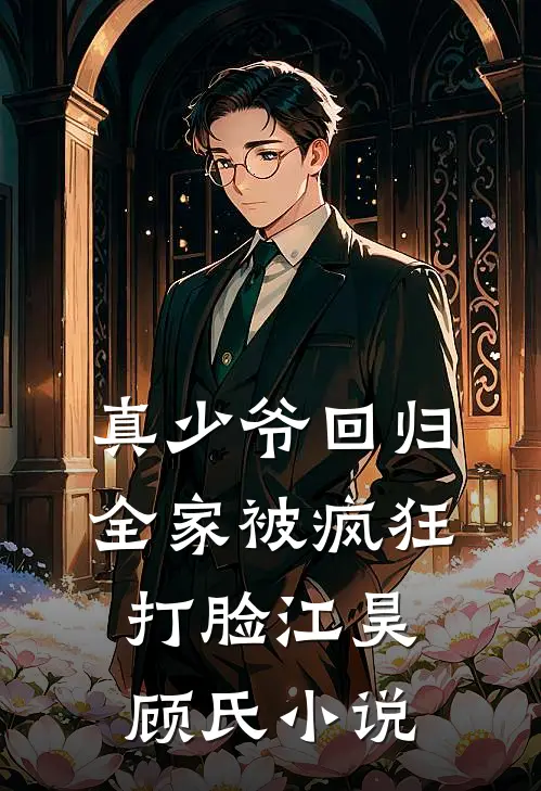 真少爷回归，全家被疯狂打脸江昊顾氏小说