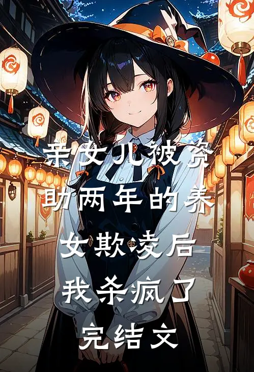 亲女儿被资助两年的养女欺凌后，我杀疯了完结文