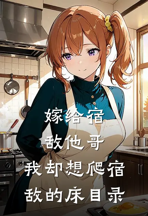 嫁给宿敌他哥，我却想爬宿敌的床目录