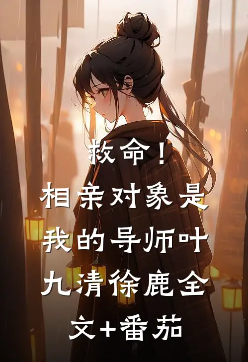 救命！相亲对象是我的导师叶九清徐鹿全文+番茄