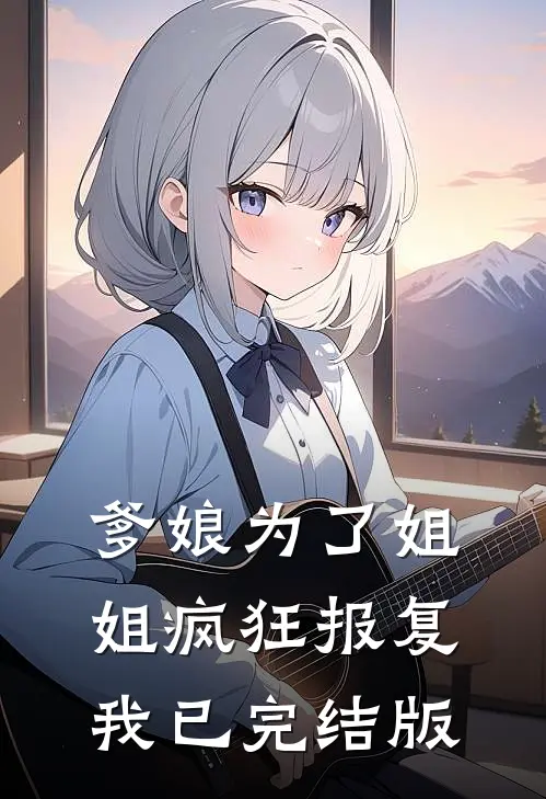 爹娘为了姐姐疯狂报复我已完结版