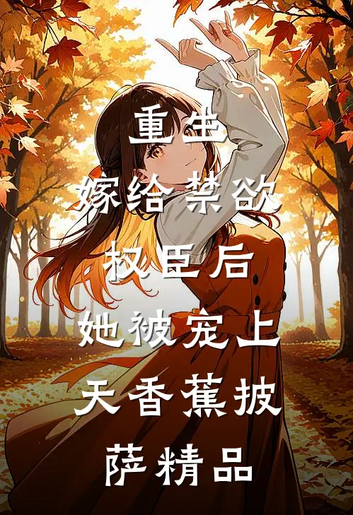 重生:嫁给禁欲权臣后,她被宠上天 香蕉披萨精品
