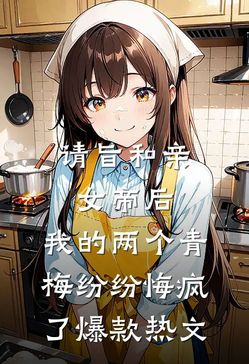 请旨和亲女帝后，我的两个青梅纷纷悔疯了爆款热文