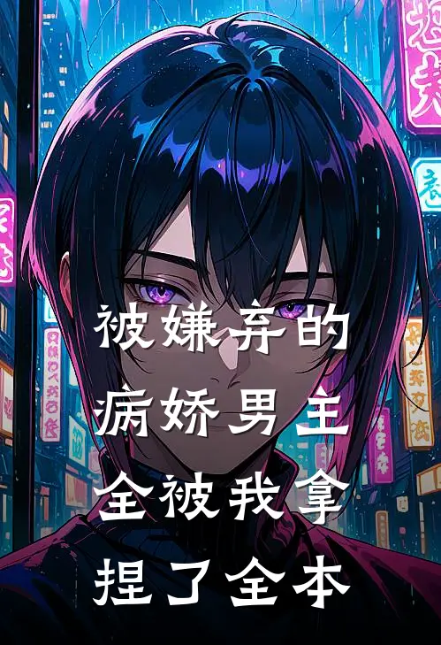 被嫌弃的病娇男主，全被我拿捏了全本