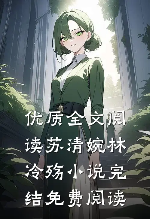 优质全文阅读苏清婉林冷殇小说完结免费阅读