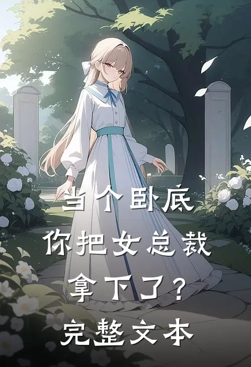 当个卧底,你把女总裁拿下了?完整文本