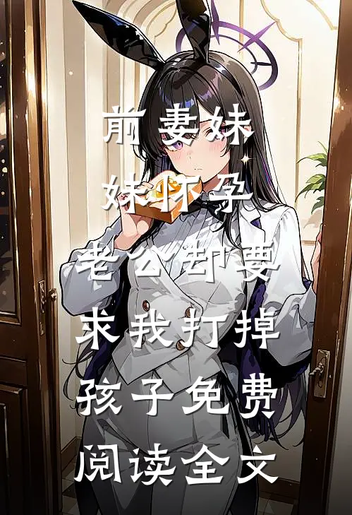 前妻妹妹怀孕，老公却要求我打掉孩子免费阅读全文