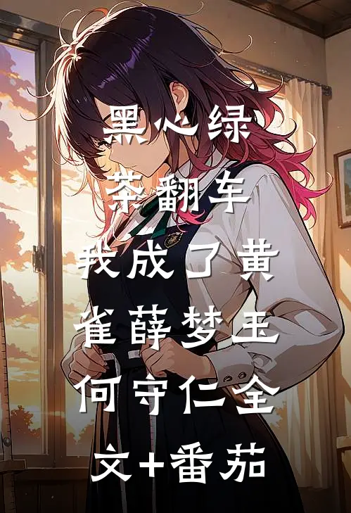 黑心绿茶翻车，我成了黄雀薛梦玉何守仁全文+番茄