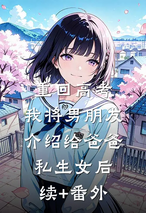 重回高考，我将男朋友介绍给爸爸私生女后续+番外